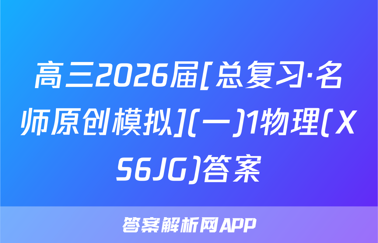高三2026届[总复习·名师原创模拟](一)1物理(XS6JG)答案