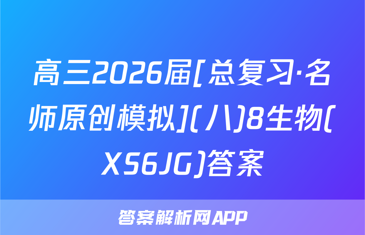 高三2026届[总复习·名师原创模拟](八)8生物(XS6JG)答案