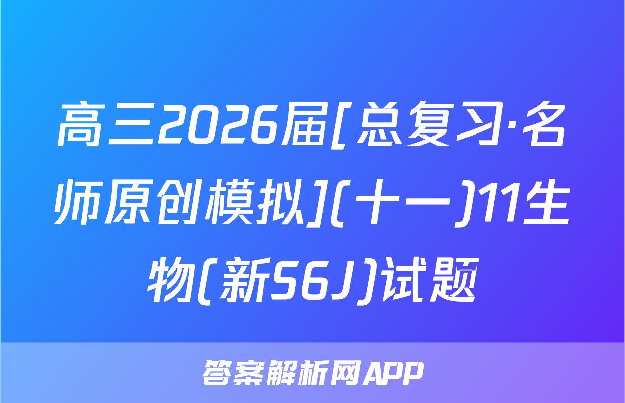 高三2026届[总复习·名师原创模拟](十一)11生物(新S6J)试题