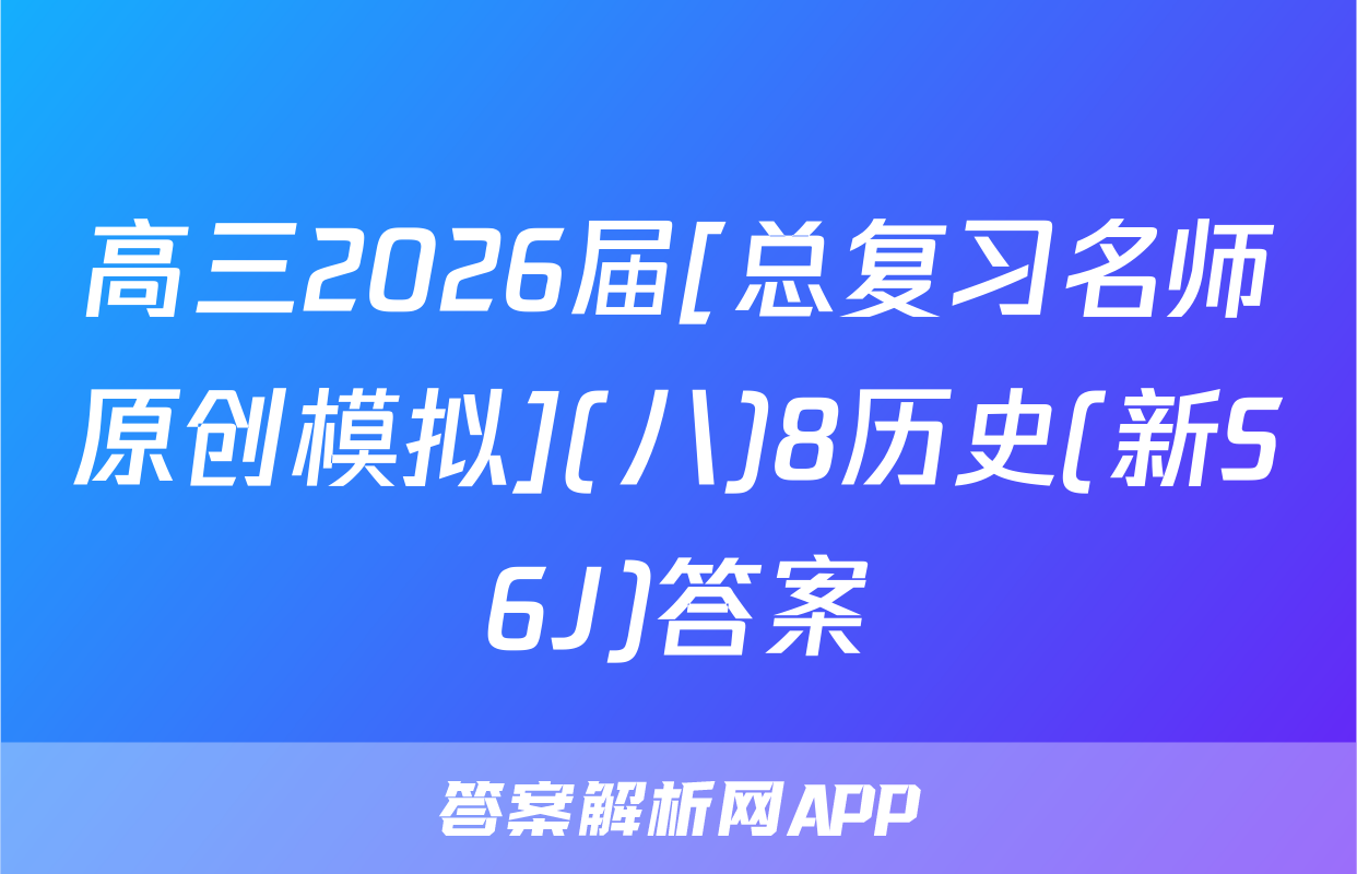 高三2026届[总复习名师原创模拟](八)8历史(新S6J)答案