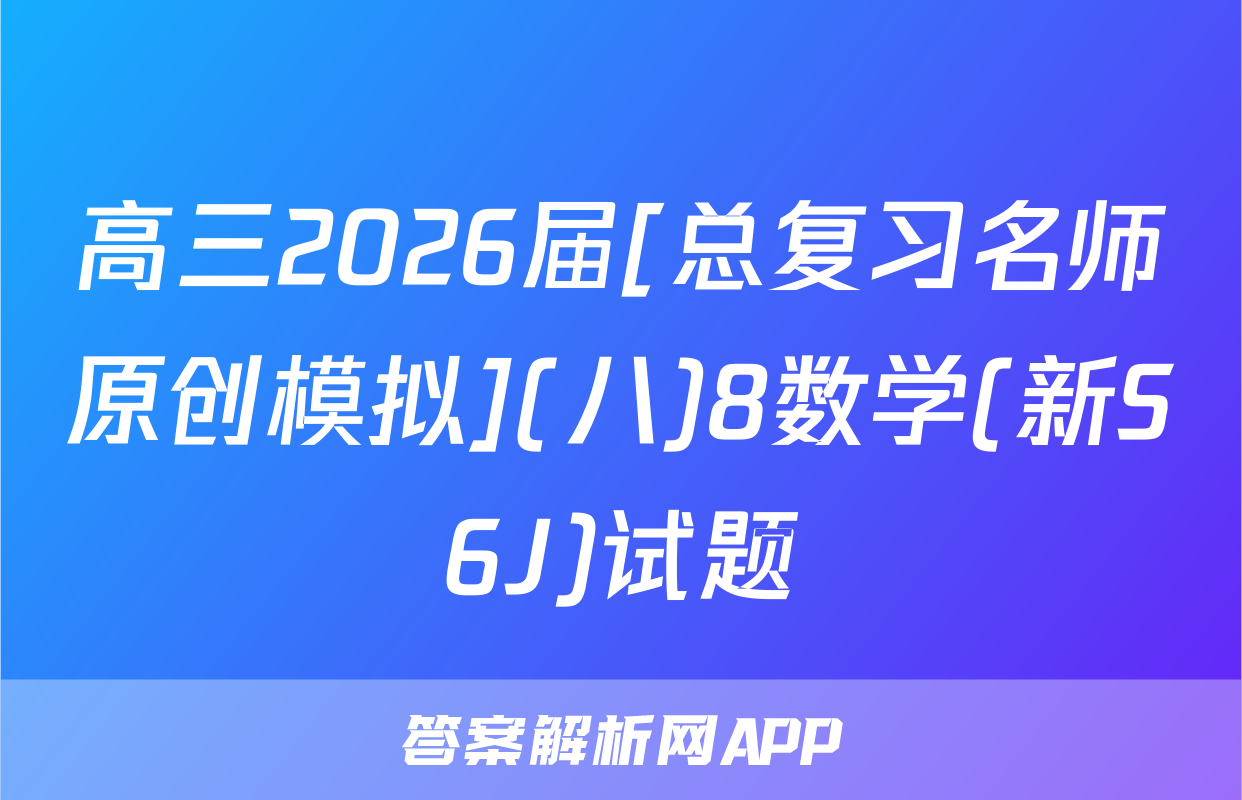 高三2026届[总复习名师原创模拟](八)8数学(新S6J)试题