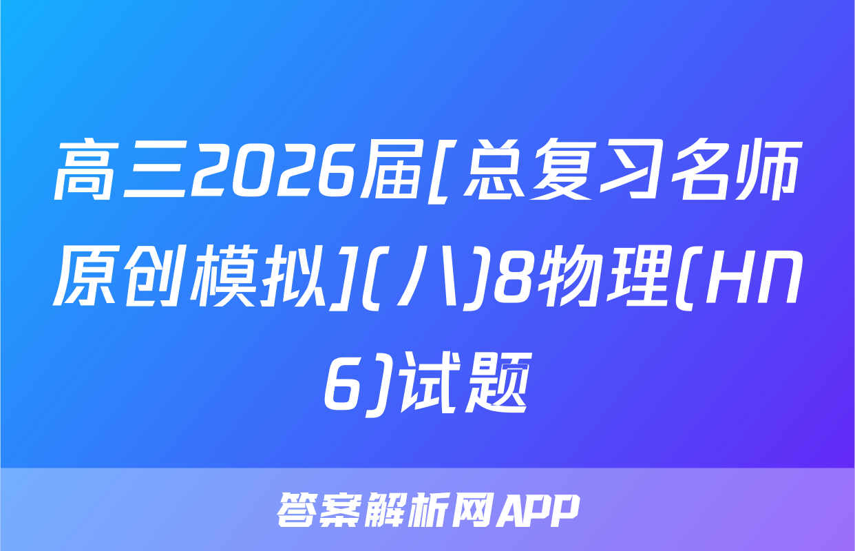 高三2026届[总复习名师原创模拟](八)8物理(HN6)试题