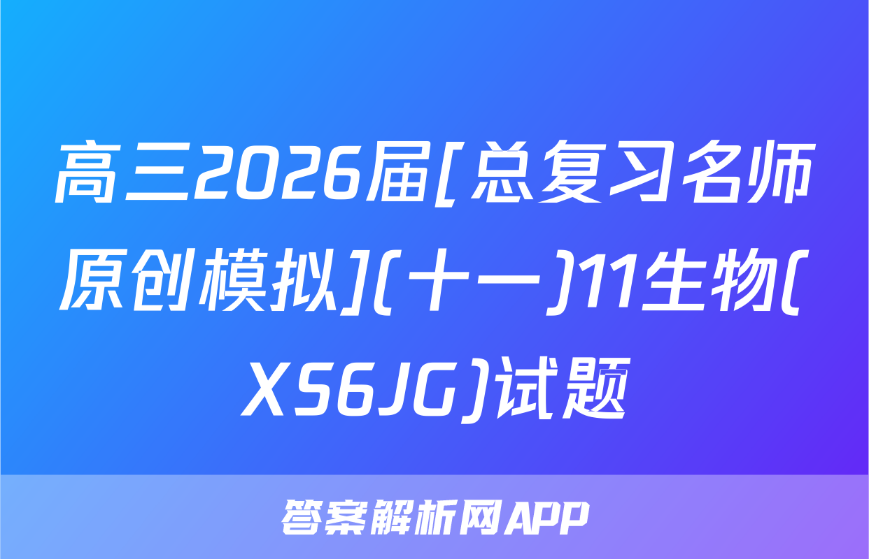 高三2026届[总复习名师原创模拟](十一)11生物(XS6JG)试题
