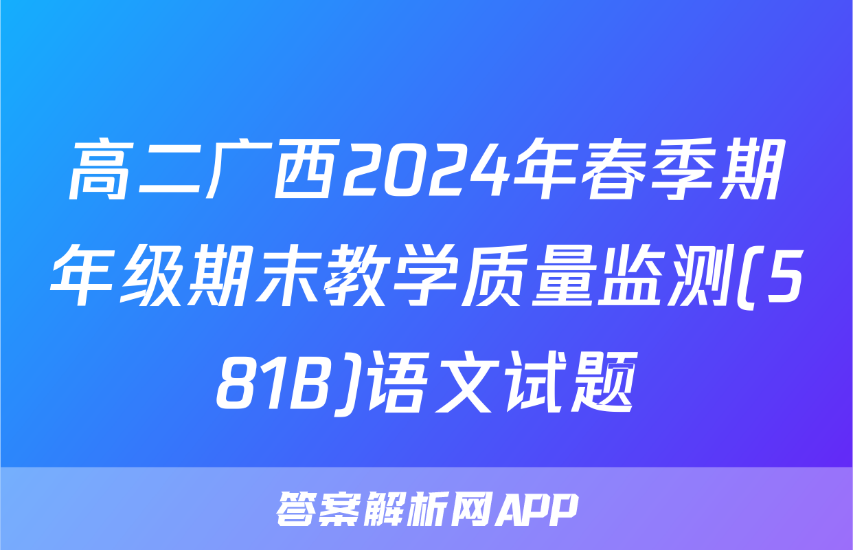 高二广西2024年春季期年级期末教学质量监测(581B)语文试题
