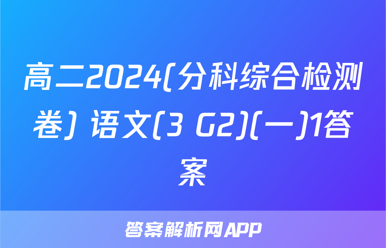 高二2024(分科综合检测卷) 语文(3 G2)(一)1答案