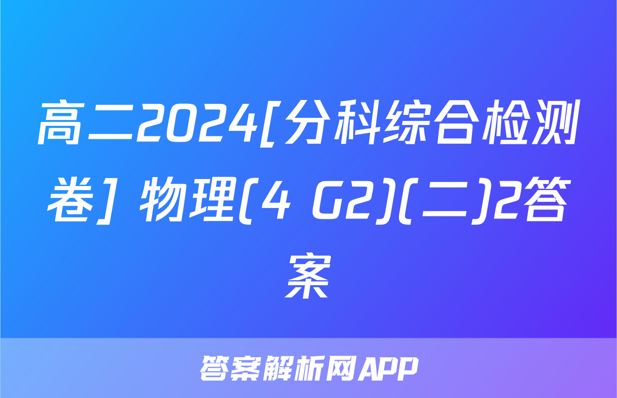 高二2024[分科综合检测卷] 物理(4 G2)(二)2答案
