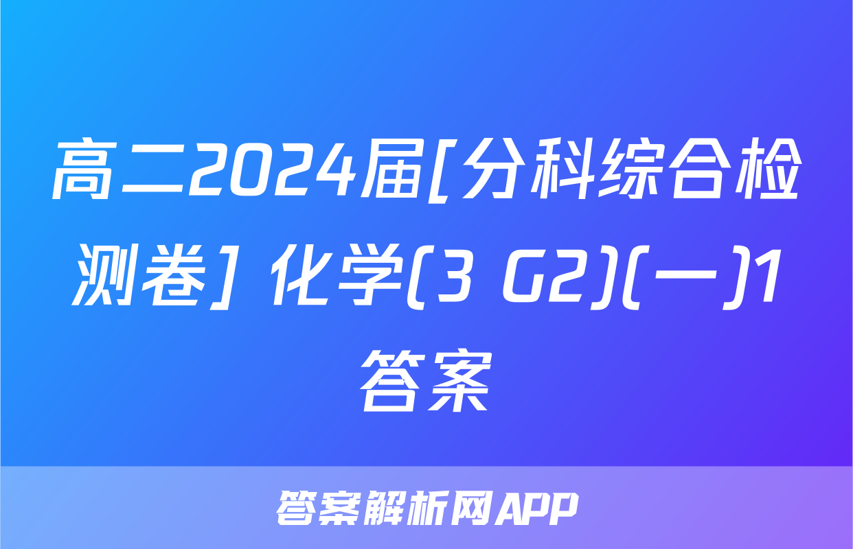 高二2024届[分科综合检测卷] 化学(3 G2)(一)1答案