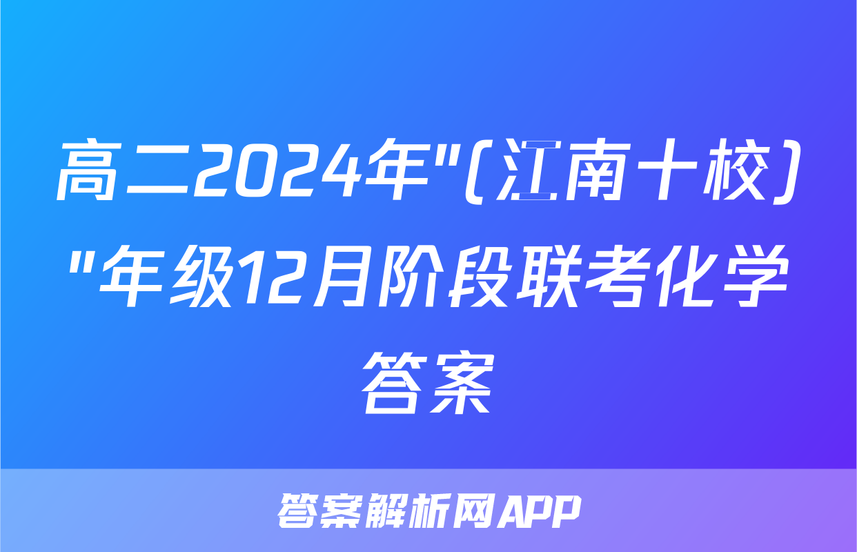 高二2024年"(江南十校)"年级12月阶段联考化学答案