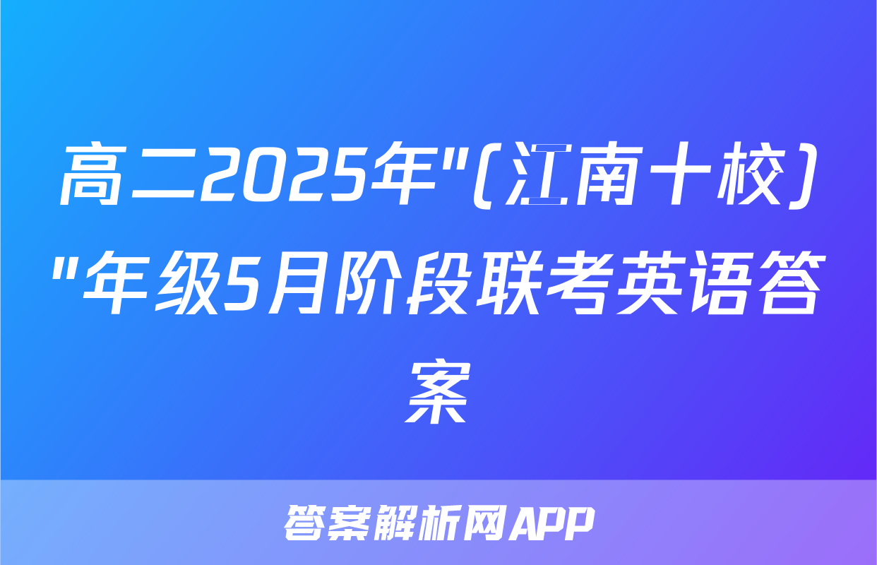 高二2025年"(江南十校)"年级5月阶段联考英语答案