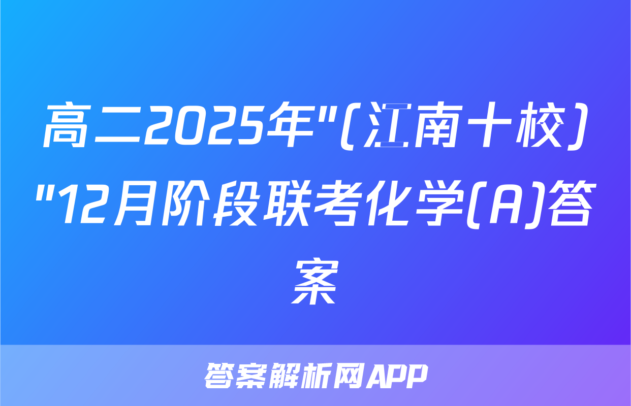 高二2025年"(江南十校)"12月阶段联考化学(A)答案
