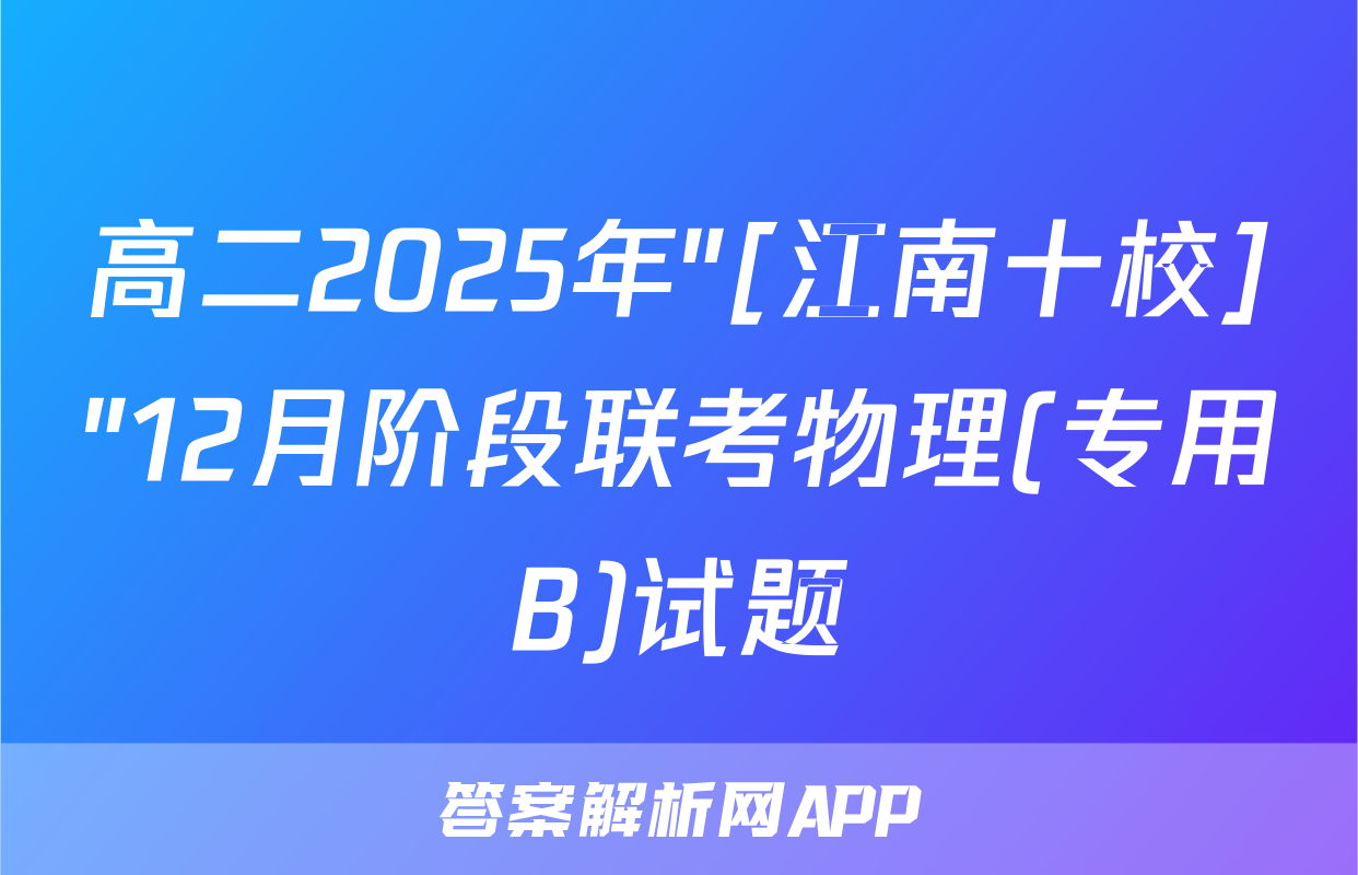 高二2025年"[江南十校]"12月阶段联考物理(专用B)试题