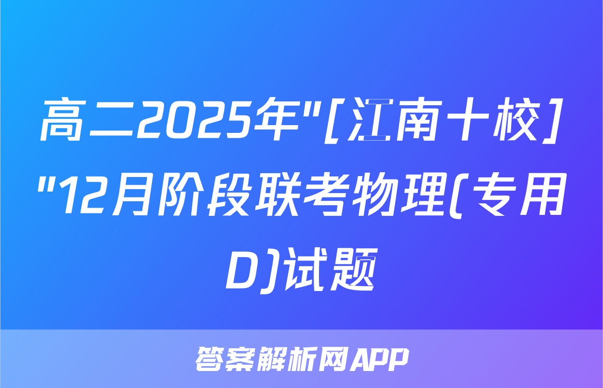 高二2025年"[江南十校]"12月阶段联考物理(专用D)试题