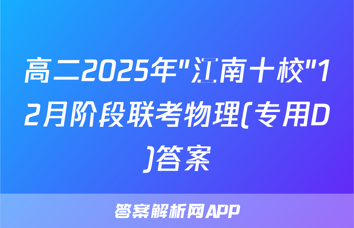 高二2025年"江南十校"12月阶段联考物理(专用D)答案