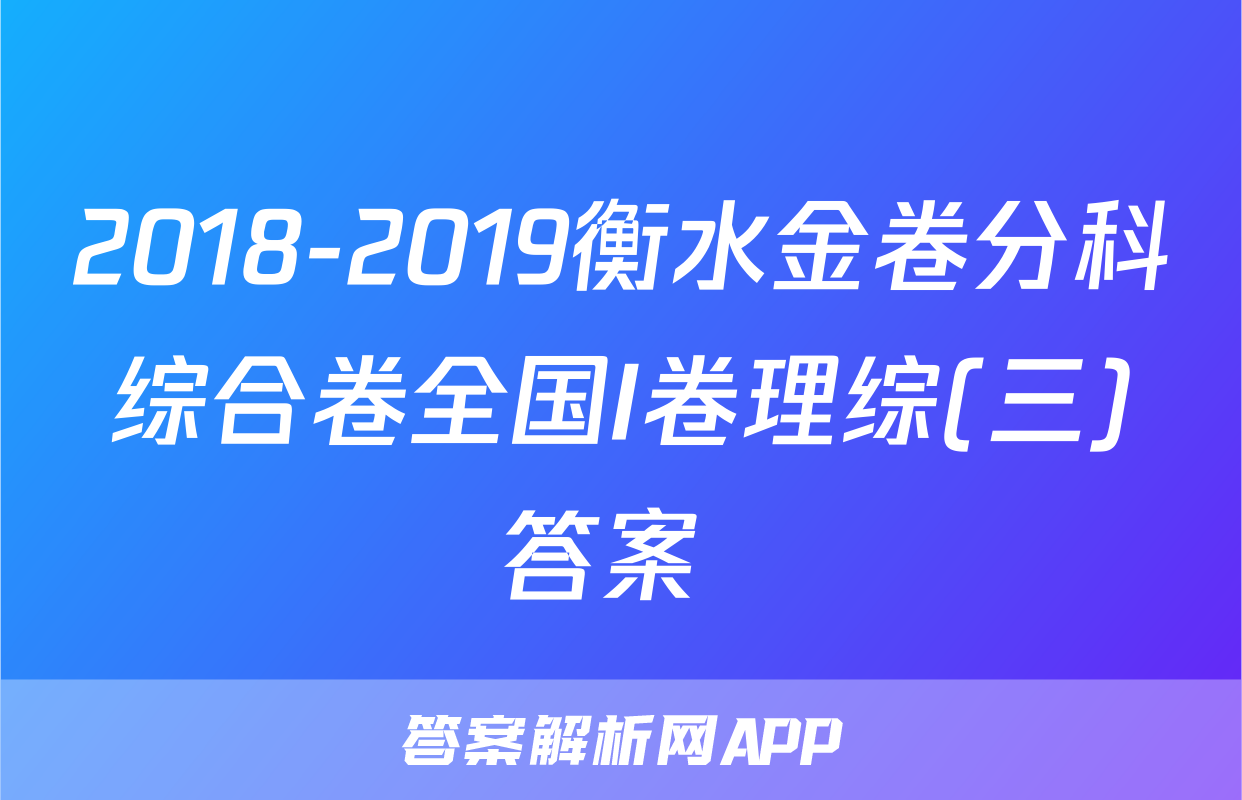 2018-2019衡水金卷分科综合卷全国I卷理综(三)答案 