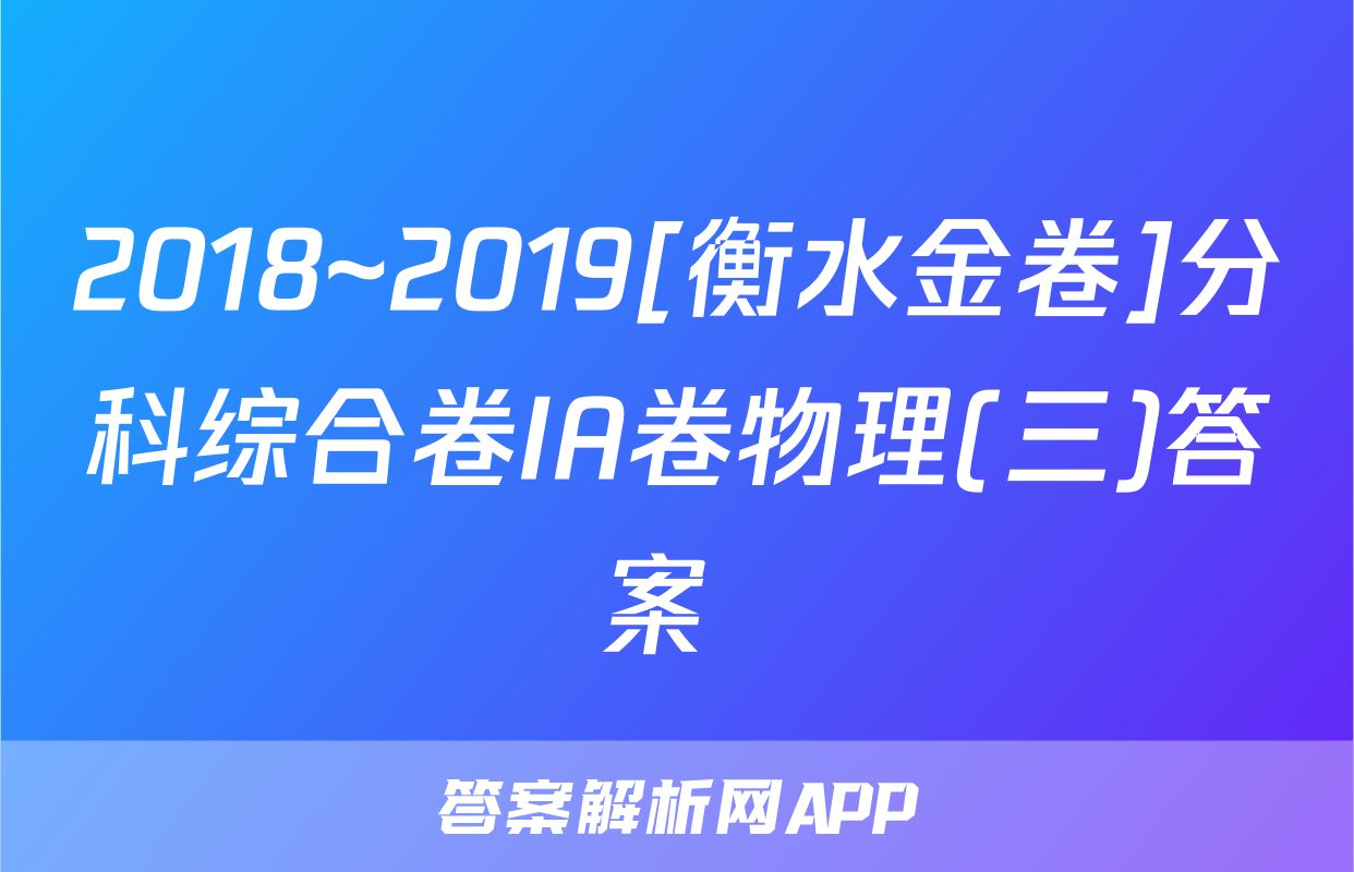 2018~2019[衡水金卷]分科综合卷IA卷物理(三)答案 