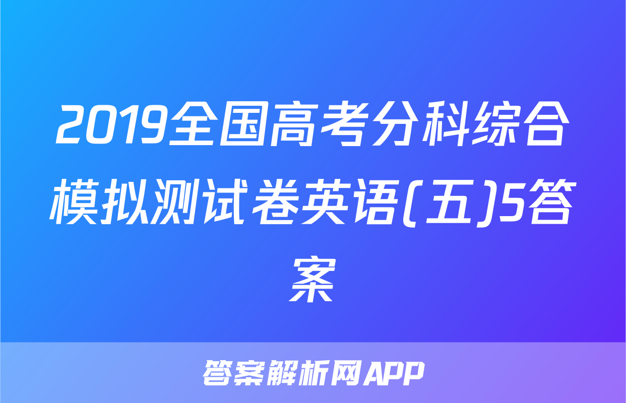 2019全国高考分科综合模拟测试卷英语(五)5答案