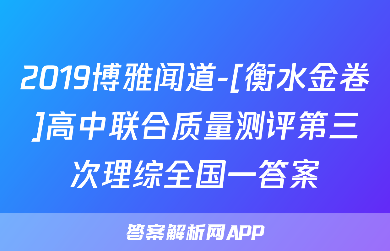 2019博雅闻道-[衡水金卷]高中联合质量测评第三次理综全国一答案