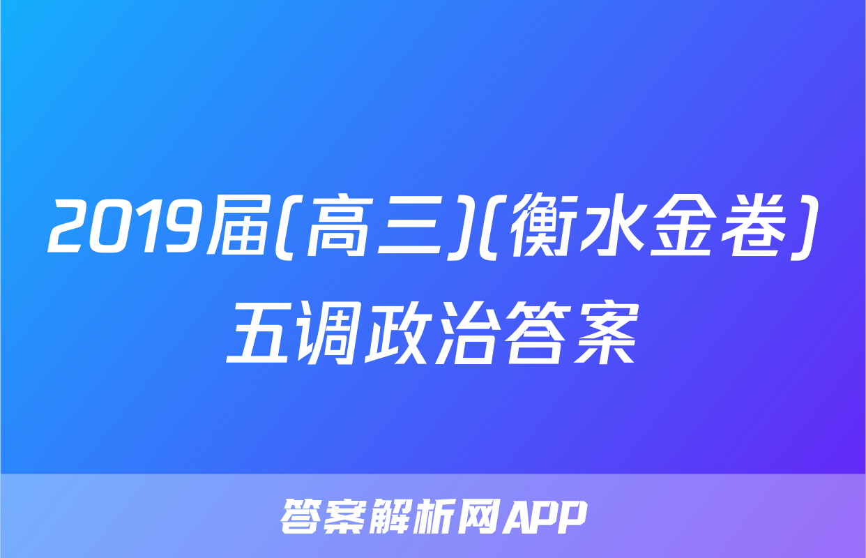 2019届(高三)(衡水金卷)五调政治答案