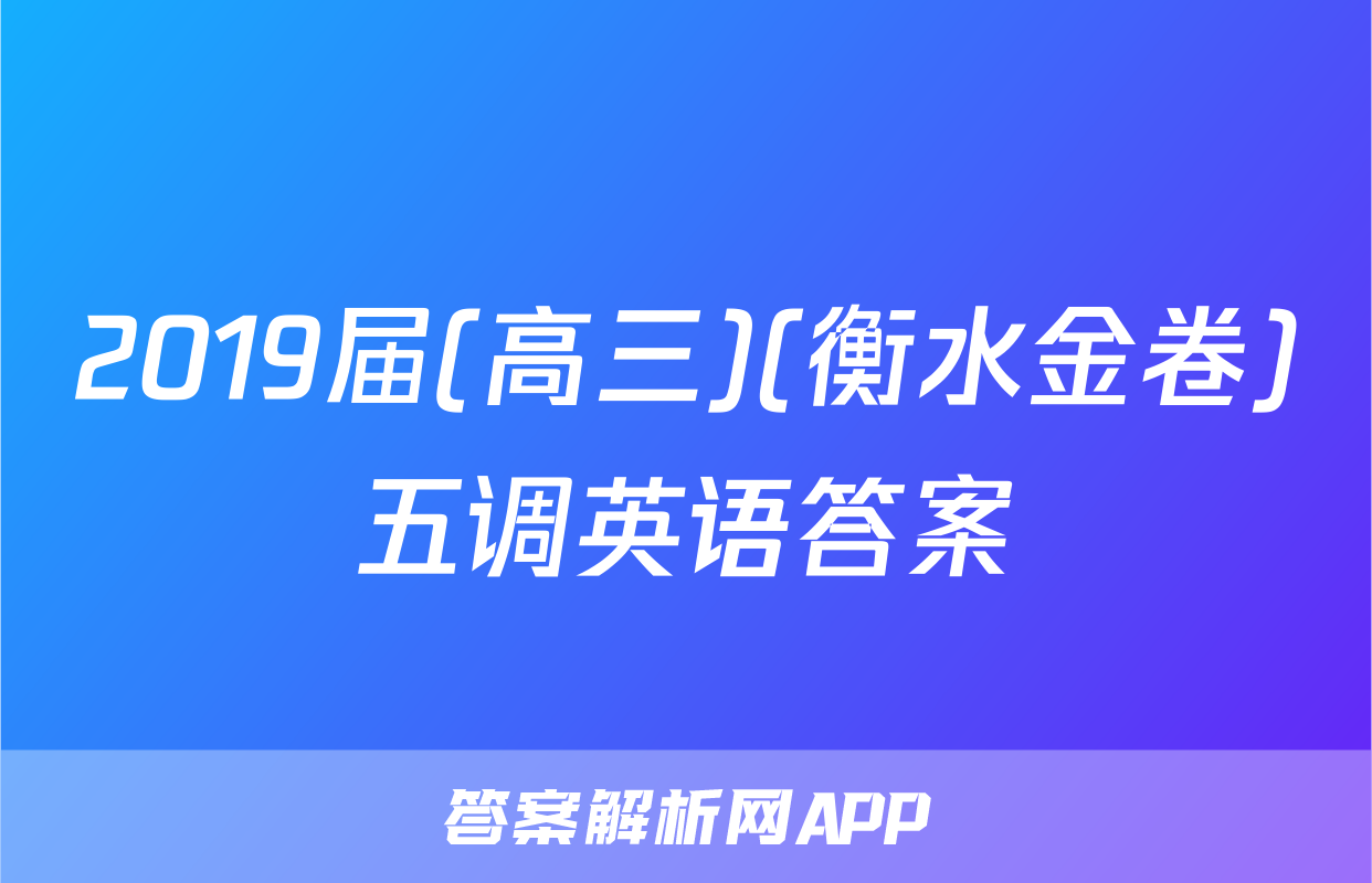 2019届(高三)(衡水金卷)五调英语答案