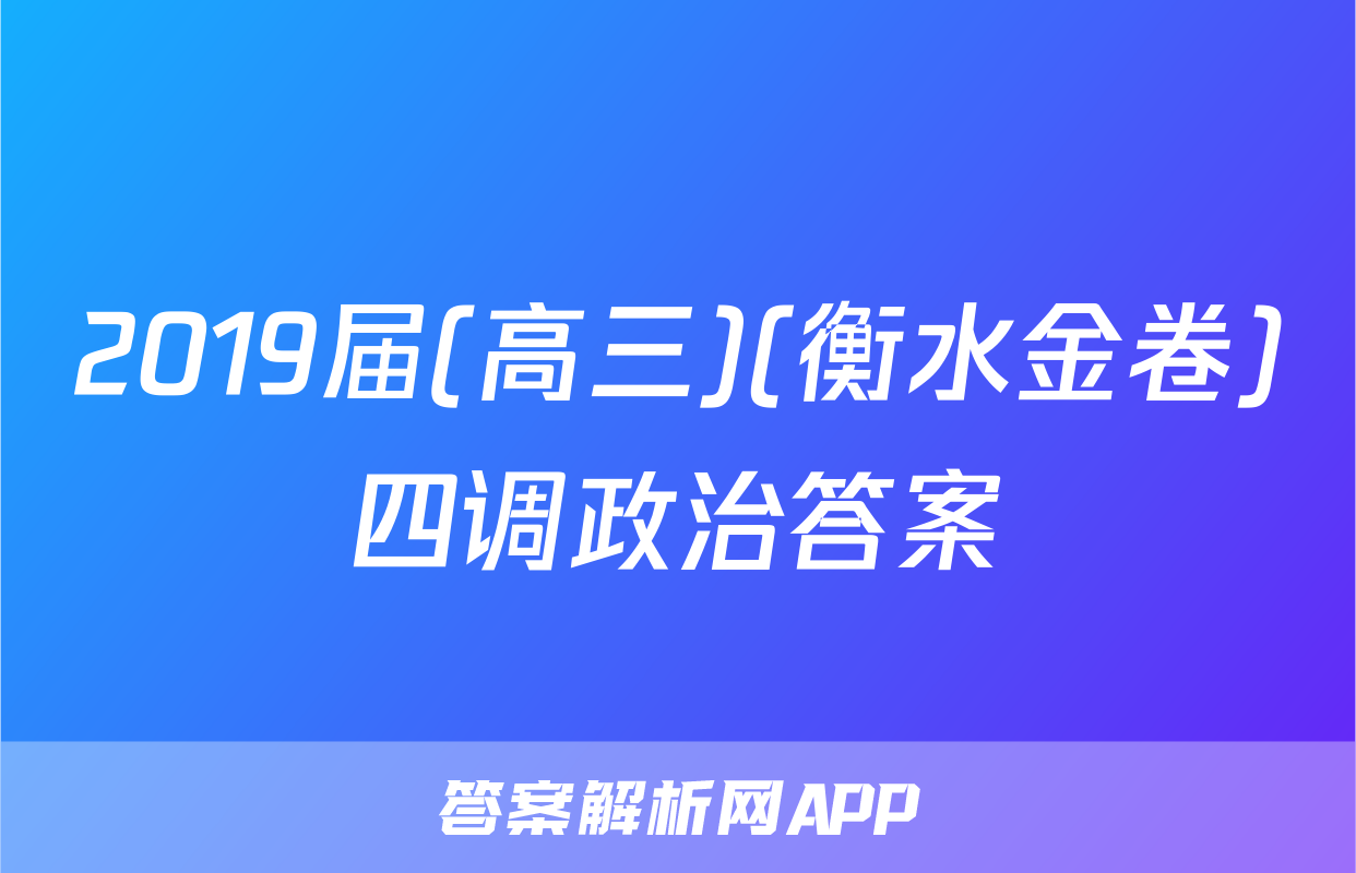 2019届(高三)(衡水金卷)四调政治答案