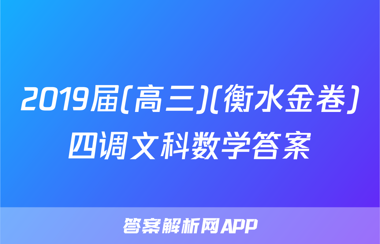 2019届(高三)(衡水金卷)四调文科数学答案