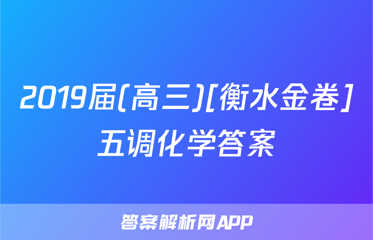2019届(高三)[衡水金卷]五调化学答案