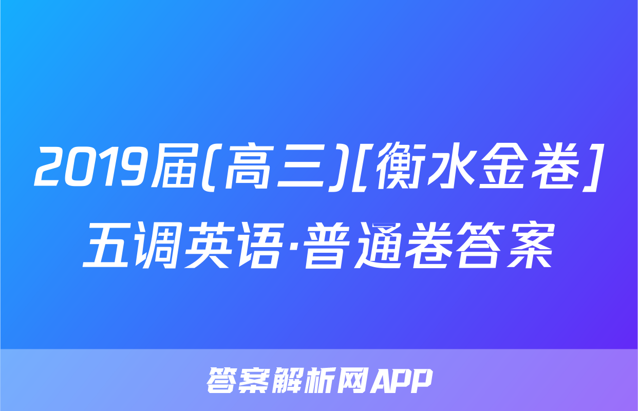 2019届(高三)[衡水金卷]五调英语·普通卷答案