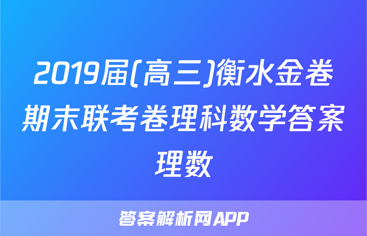 2019届(高三)衡水金卷期末联考卷理科数学答案理数