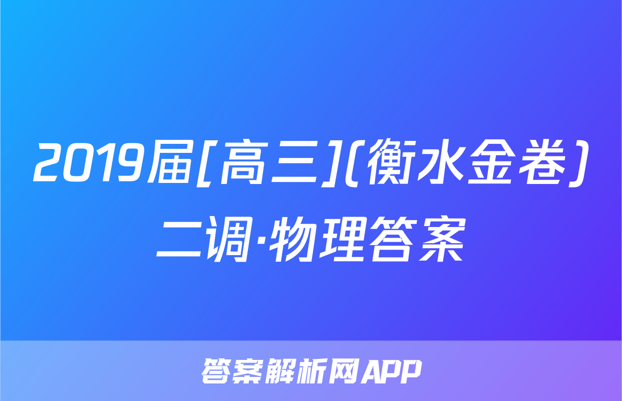 2019届[高三](衡水金卷)二调·物理答案