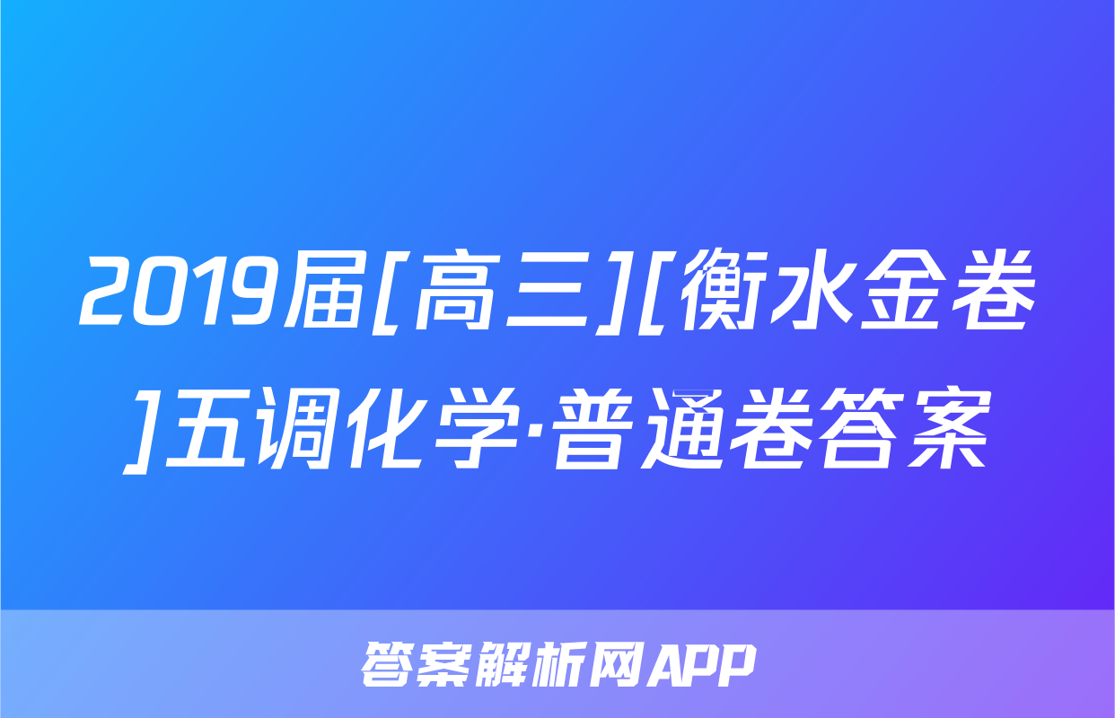 2019届[高三][衡水金卷]五调化学·普通卷答案