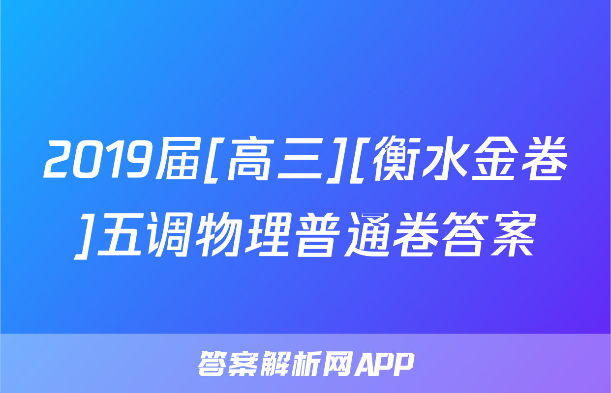 2019届[高三][衡水金卷]五调物理普通卷答案