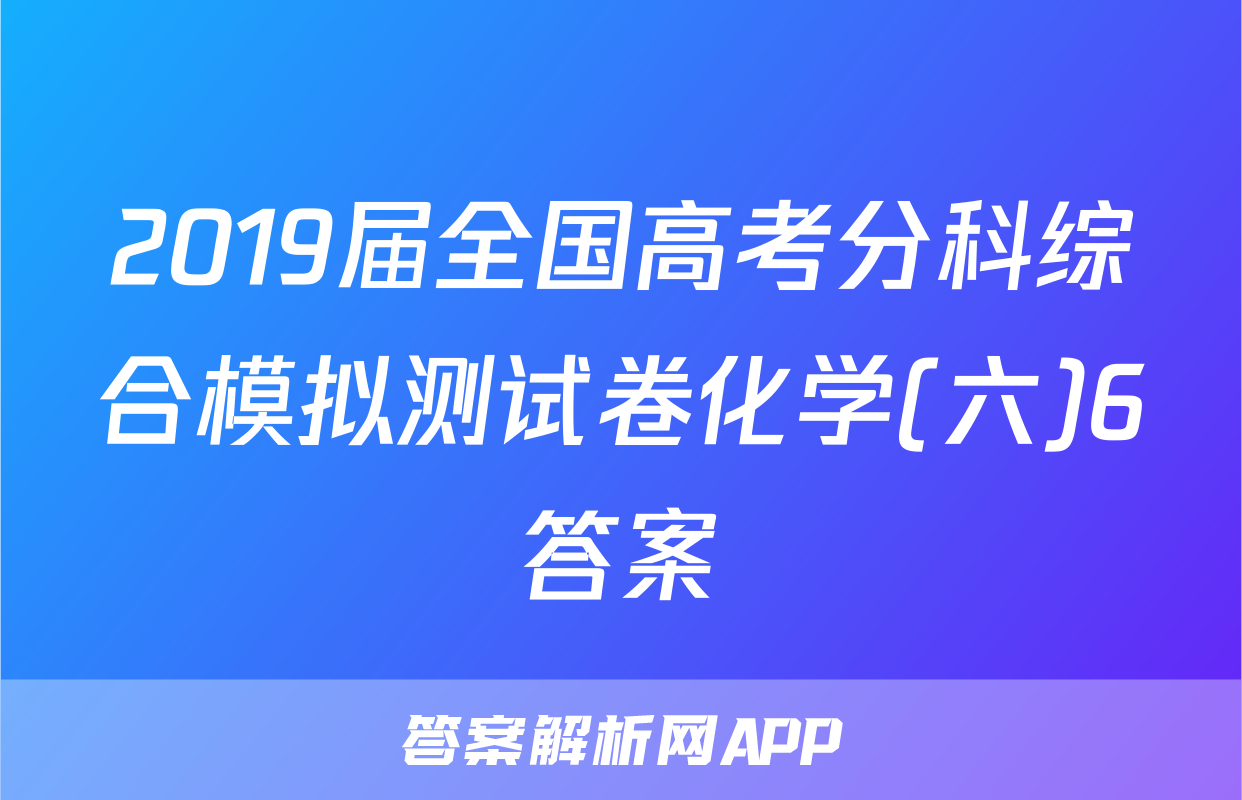 2019届全国高考分科综合模拟测试卷化学(六)6答案