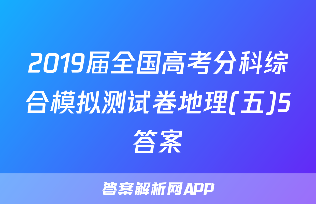 2019届全国高考分科综合模拟测试卷地理(五)5答案