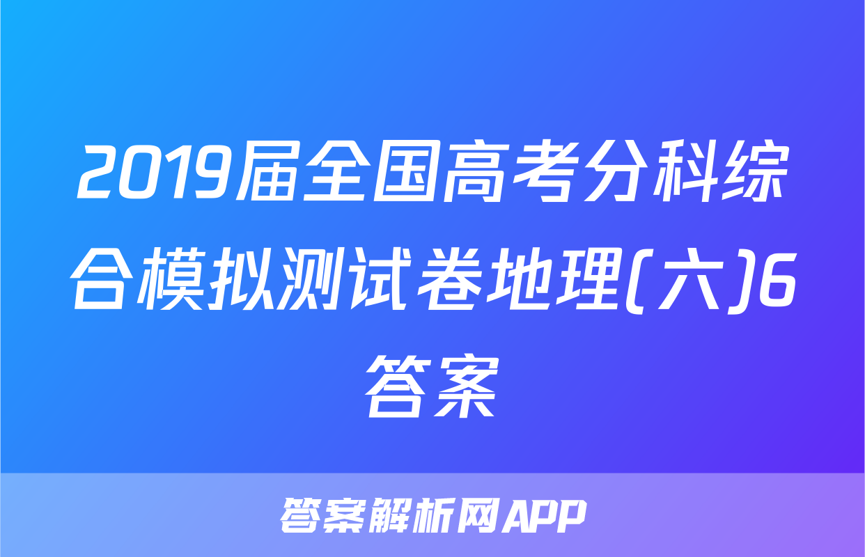 2019届全国高考分科综合模拟测试卷地理(六)6答案