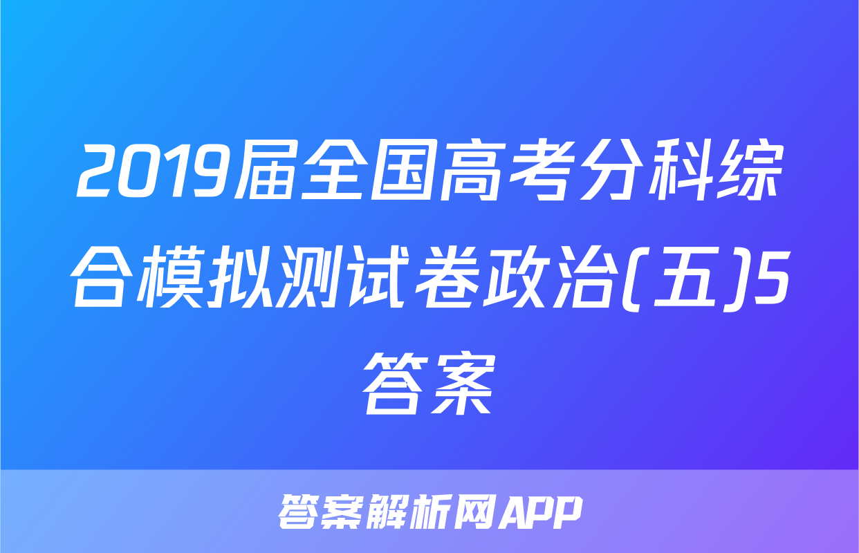 2019届全国高考分科综合模拟测试卷政治(五)5答案