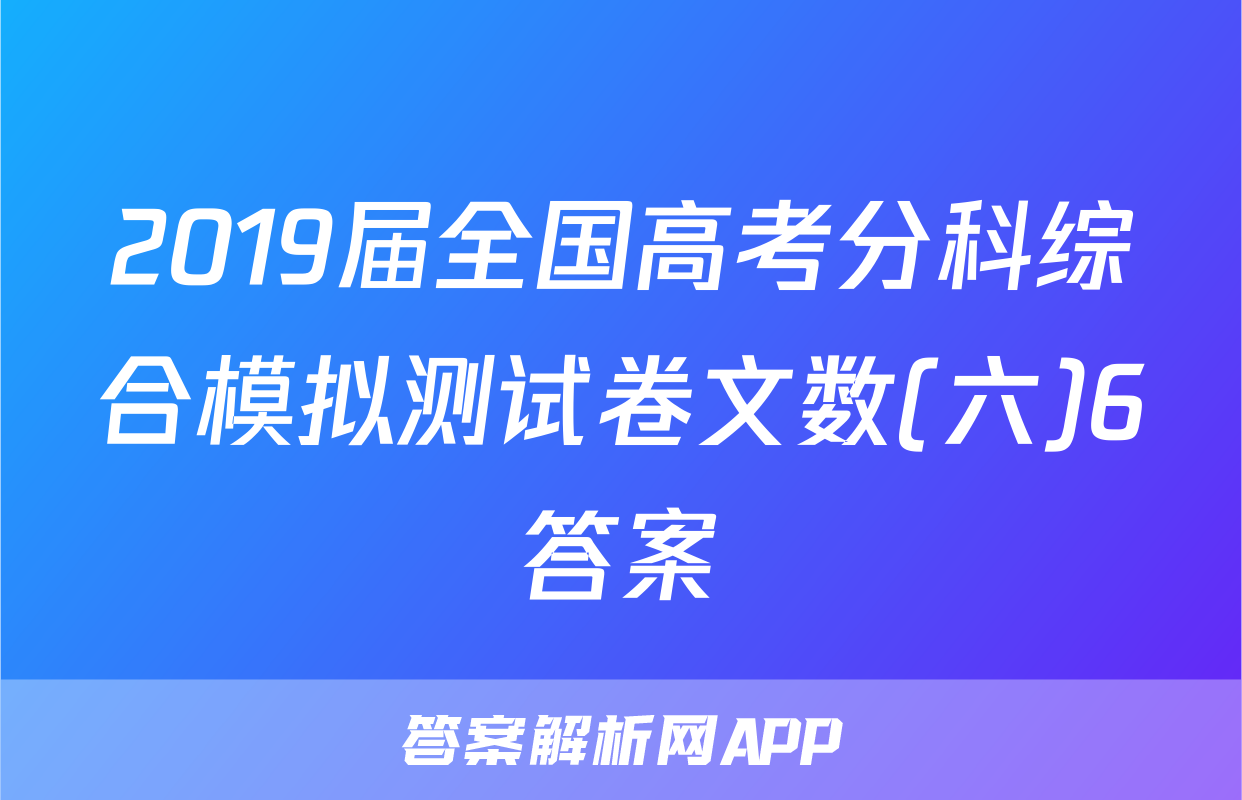 2019届全国高考分科综合模拟测试卷文数(六)6答案