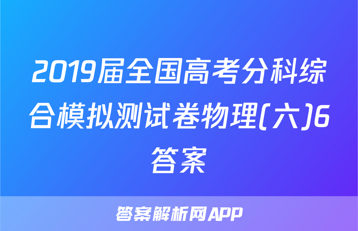 2019届全国高考分科综合模拟测试卷物理(六)6答案