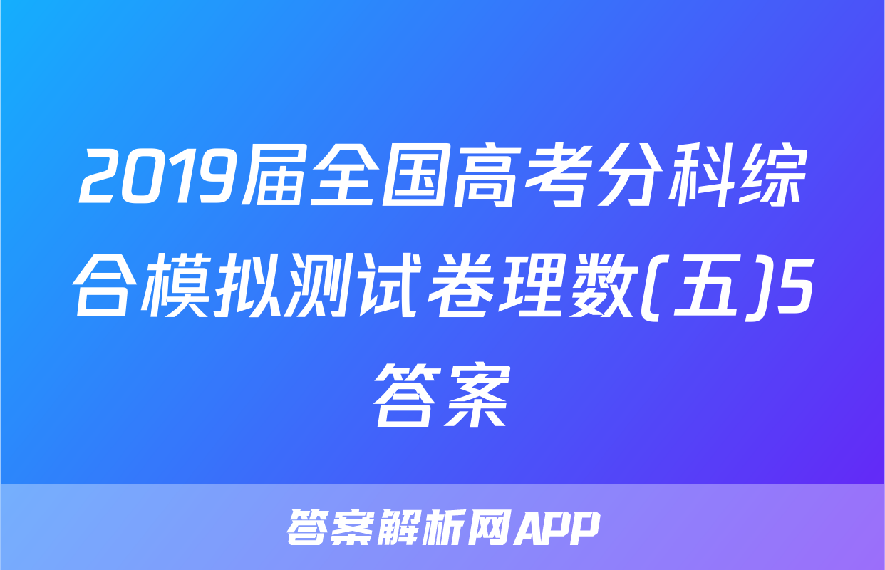 2019届全国高考分科综合模拟测试卷理数(五)5答案