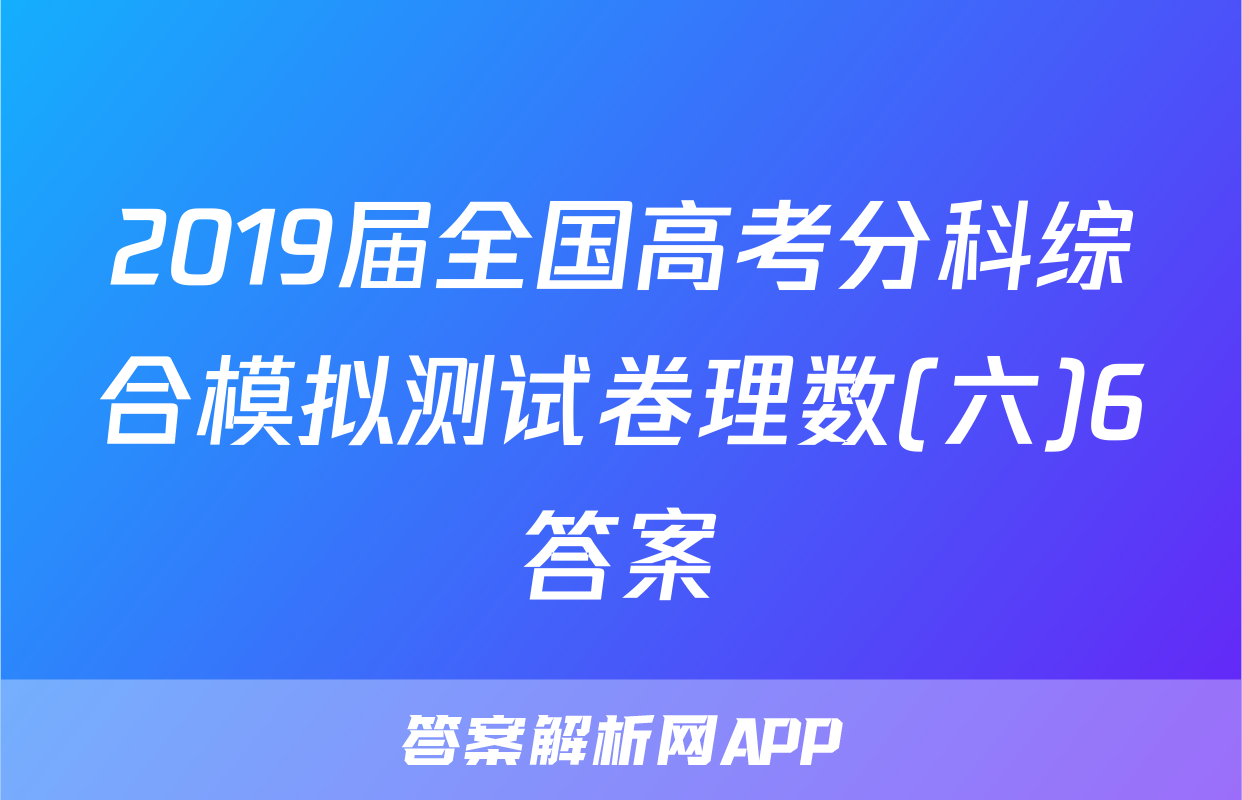 2019届全国高考分科综合模拟测试卷理数(六)6答案