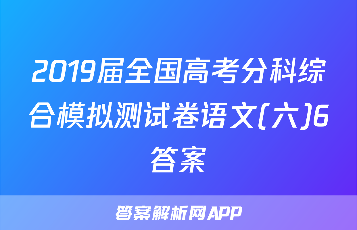 2019届全国高考分科综合模拟测试卷语文(六)6答案