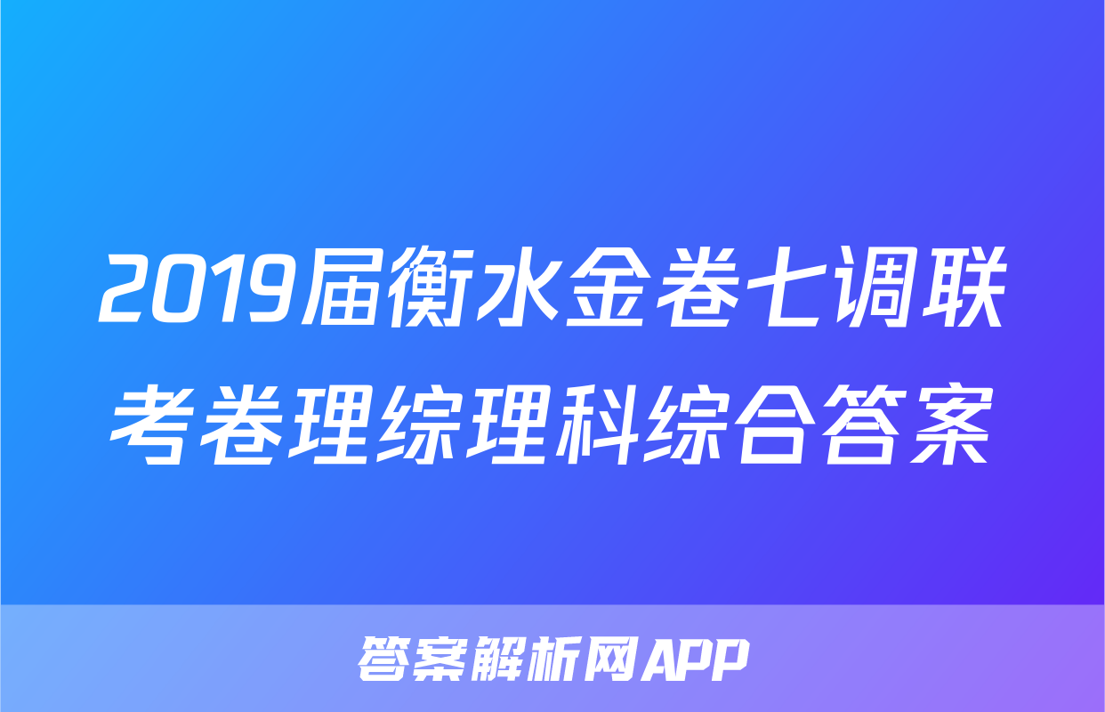 2019届衡水金卷七调联考卷理综理科综合答案
