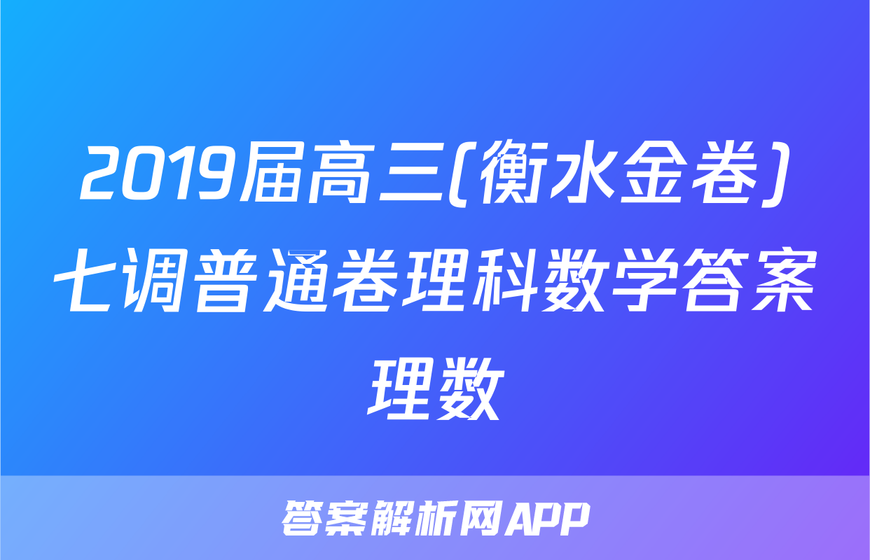 2019届高三(衡水金卷)七调普通卷理科数学答案理数