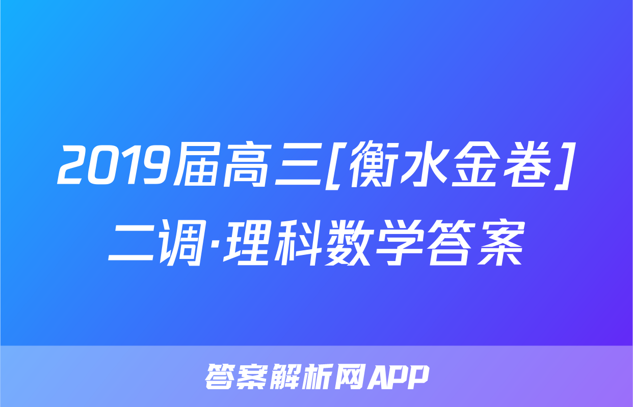 2019届高三[衡水金卷]二调·理科数学答案