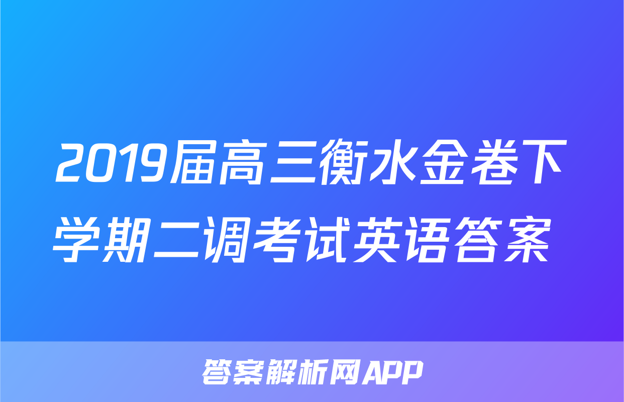 2019届高三衡水金卷下学期二调考试英语答案 