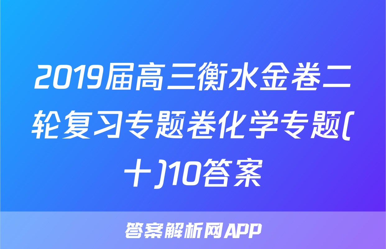 2019届高三衡水金卷二轮复习专题卷化学专题(十)10答案