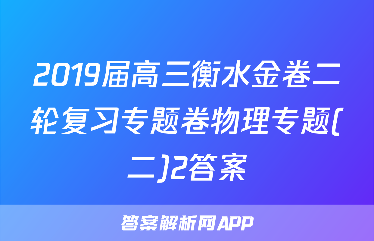 2019届高三衡水金卷二轮复习专题卷物理专题(二)2答案