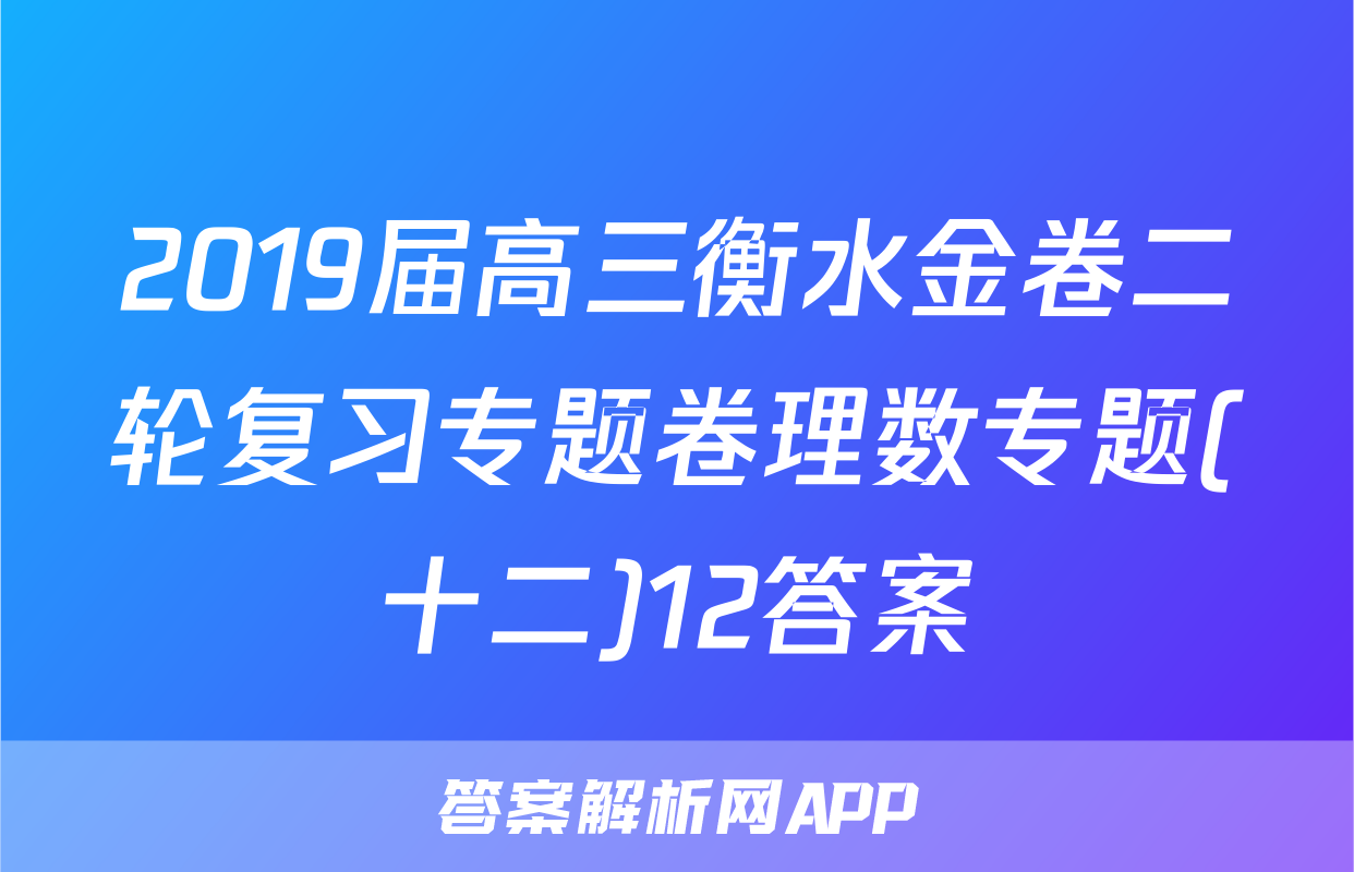 2019届高三衡水金卷二轮复习专题卷理数专题(十二)12答案