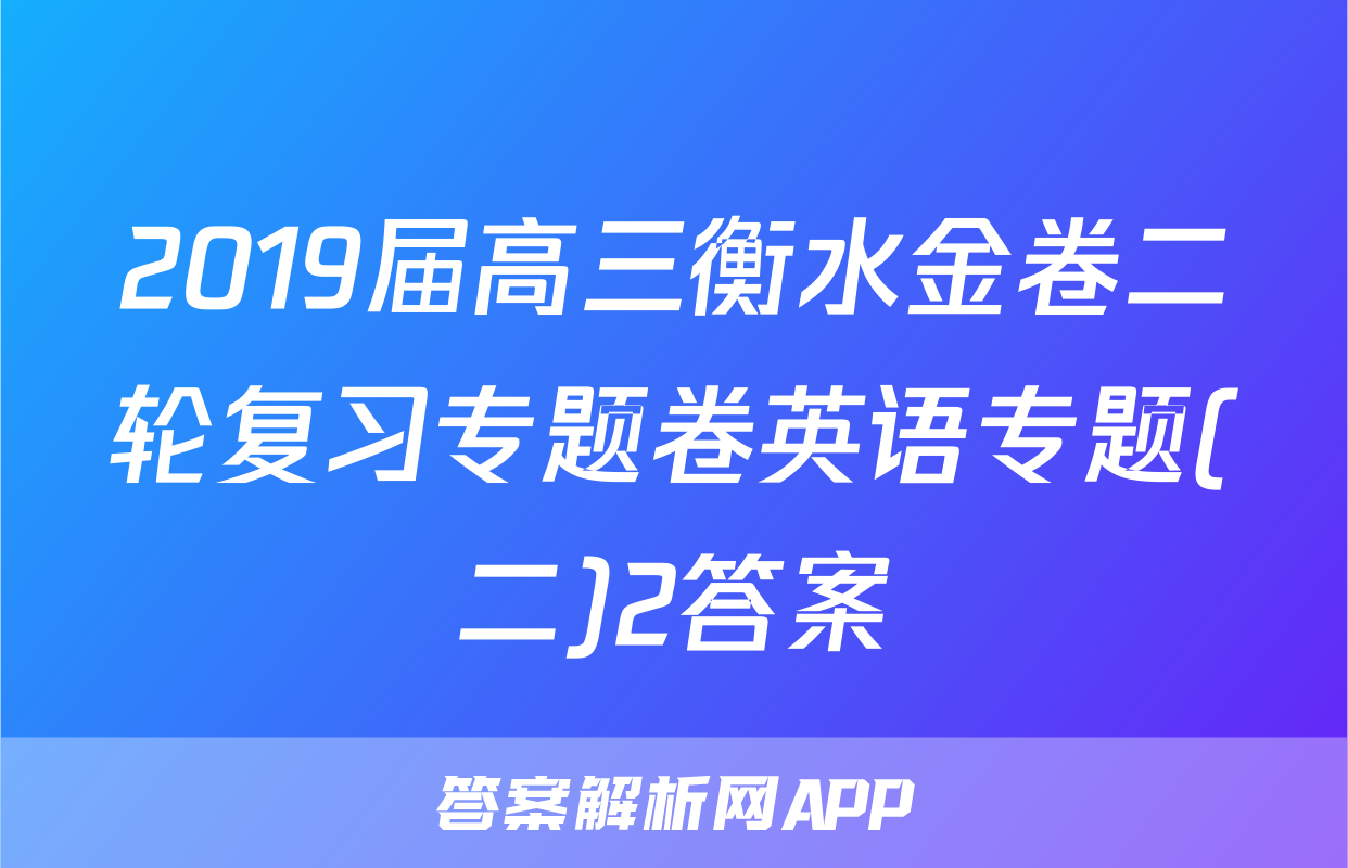 2019届高三衡水金卷二轮复习专题卷英语专题(二)2答案