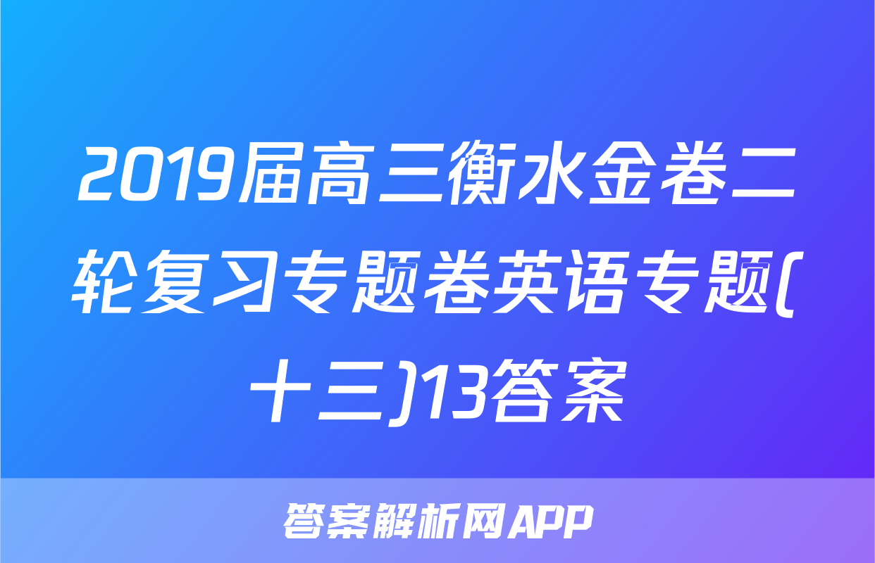 2019届高三衡水金卷二轮复习专题卷英语专题(十三)13答案