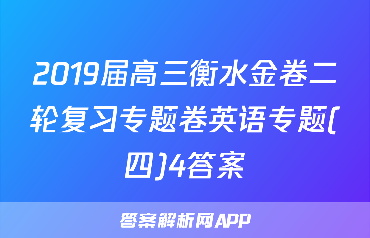 2019届高三衡水金卷二轮复习专题卷英语专题(四)4答案